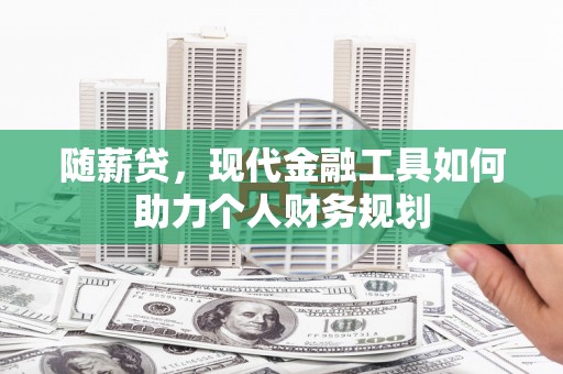 额济纳旗随薪贷，现代金融工具如何助力个人财务规划