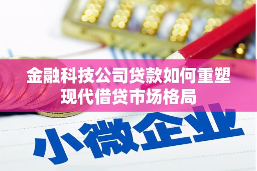 额济纳旗金融科技公司贷款如何重塑现代借贷市场格局