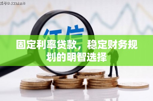 额济纳旗固定利率贷款，稳定财务规划的明智选择