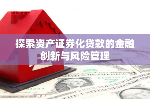 额济纳旗探索资产证券化贷款的金融创新与风险管理