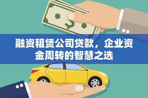 额济纳旗融资租赁公司贷款，企业资金周转的智慧之选