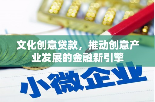 额济纳旗文化创意贷款，推动创意产业发展的金融新引擎