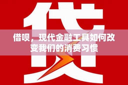 额济纳旗借呗，现代金融工具如何改变我们的消费习惯