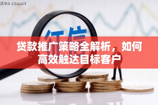 额济纳旗贷款推广策略全解析，如何高效触达目标客户