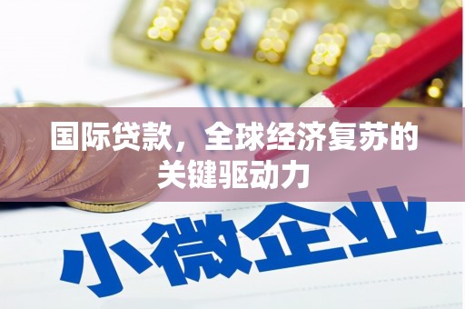 额济纳旗国际贷款，全球经济复苏的关键驱动力