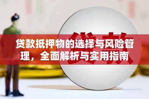 额济纳旗贷款抵押物的选择与风险管理，全面解析与实用指南