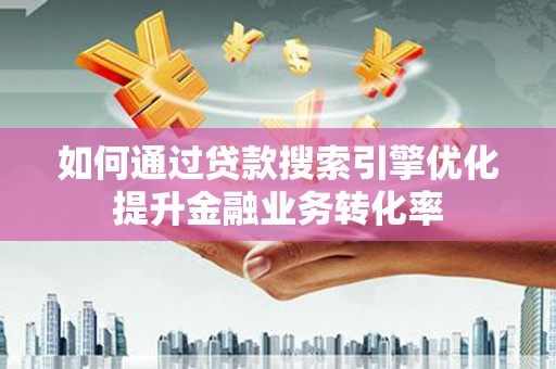 额济纳旗如何通过贷款搜索引擎优化提升金融业务转化率