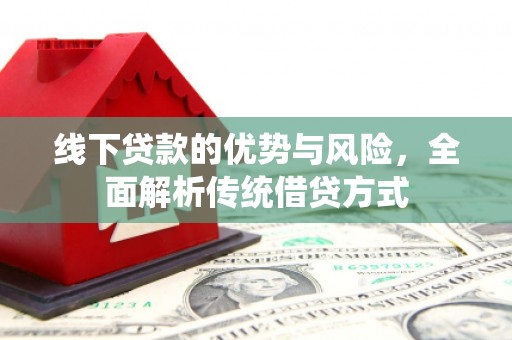 额济纳旗线下贷款的优势与风险，全面解析传统借贷方式