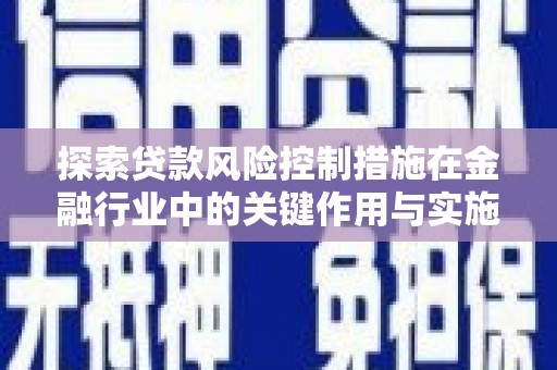 额济纳旗探索贷款风险控制措施在金融行业中的关键作用与实施策略