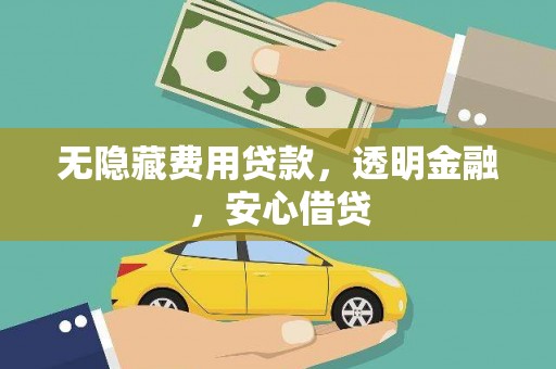 额济纳旗无隐藏费用贷款，透明金融，安心借贷