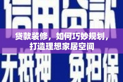 额济纳旗贷款装修，如何巧妙规划，打造理想家居空间