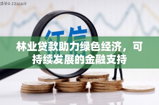 额济纳旗林业贷款助力绿色经济，可持续发展的金融支持
