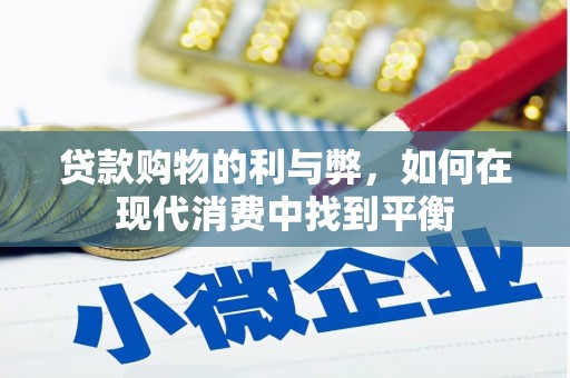 额济纳旗贷款购物的利与弊，如何在现代消费中找到平衡