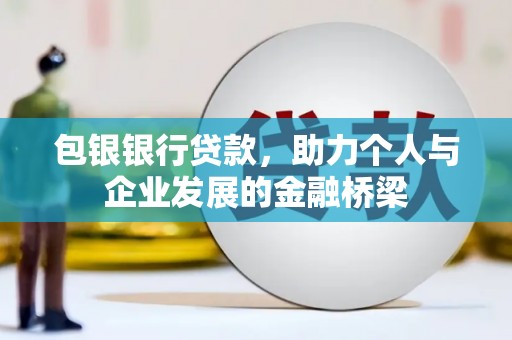 额济纳旗包银银行贷款，助力个人与企业发展的金融桥梁
