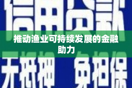 额济纳旗推动渔业可持续发展的金融助力