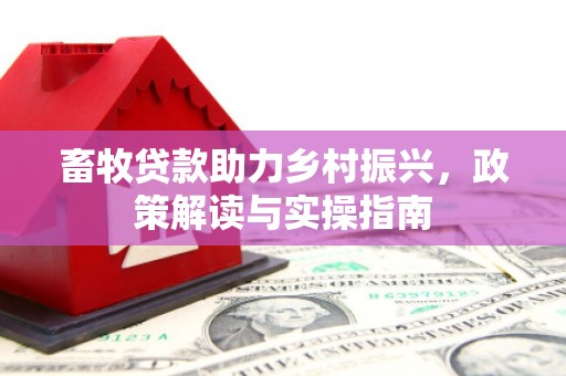 额济纳旗畜牧贷款助力乡村振兴，政策解读与实操指南