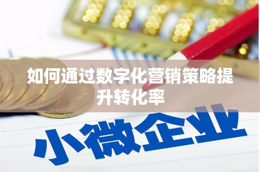 额济纳旗如何通过数字化营销策略提升转化率