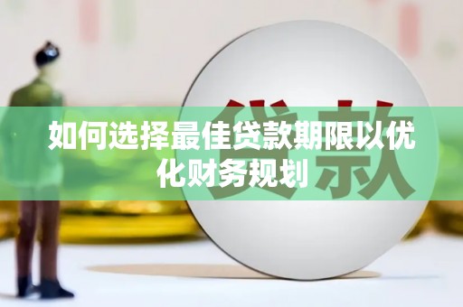 额济纳旗如何选择最佳贷款期限以优化财务规划