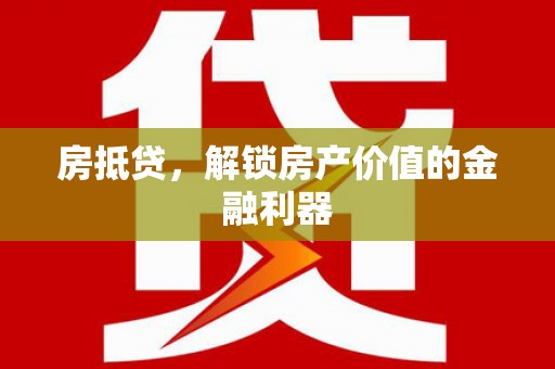 额济纳旗房抵贷，解锁房产价值的金融利器