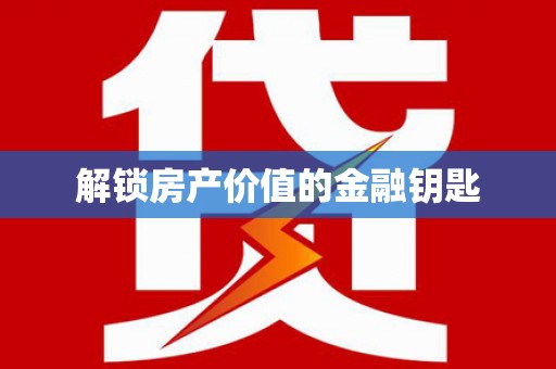 额济纳旗解锁房产价值的金融钥匙