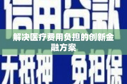 额济纳旗解决医疗费用负担的创新金融方案