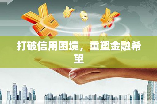 额济纳旗打破信用困境，重塑金融希望