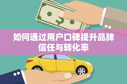 额济纳旗如何通过用户口碑提升品牌信任与转化率