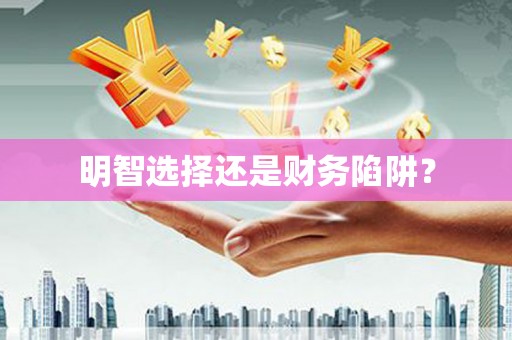 额济纳旗明智选择还是财务陷阱？
