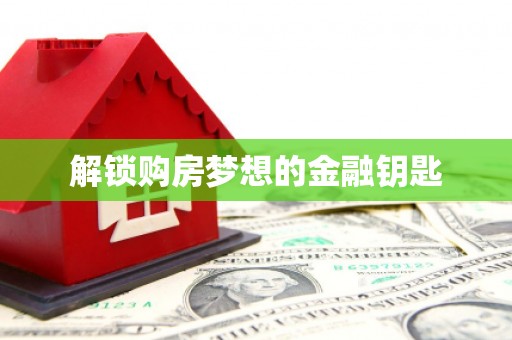额济纳旗解锁购房梦想的金融钥匙