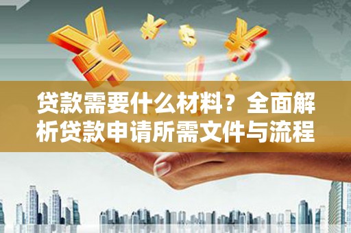额济纳旗贷款需要什么材料？全面解析贷款申请所需文件与流程