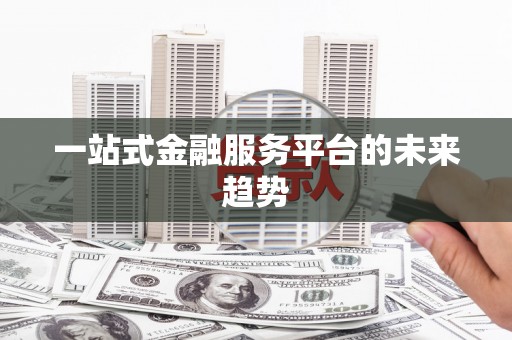 额济纳旗一站式金融服务平台的未来趋势