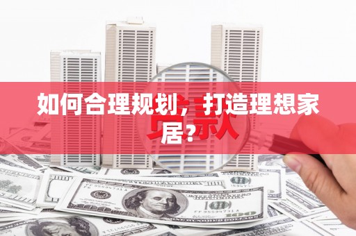 额济纳旗如何合理规划，打造理想家居？