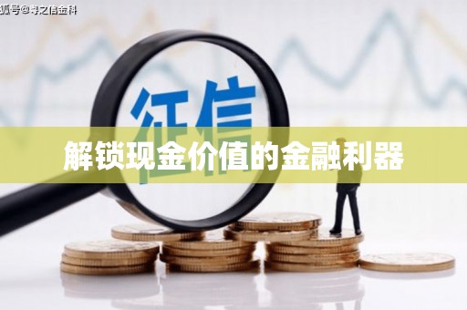 额济纳旗解锁现金价值的金融利器