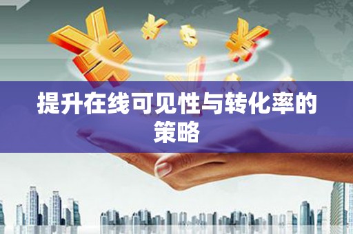 额济纳旗提升在线可见性与转化率的策略