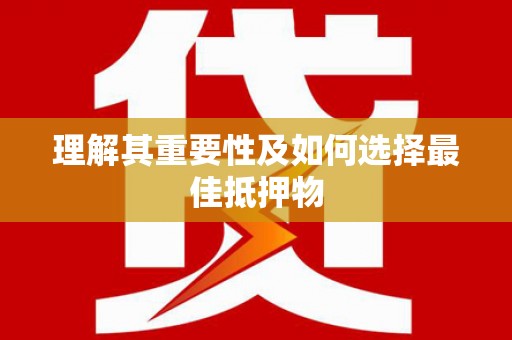 额济纳旗理解其重要性及如何选择最佳抵押物