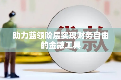 额济纳旗助力蓝领阶层实现财务自由的金融工具