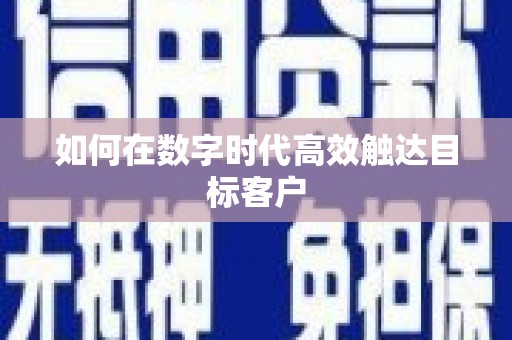 额济纳旗如何在数字时代高效触达目标客户