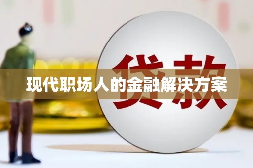 额济纳旗现代职场人的金融解决方案