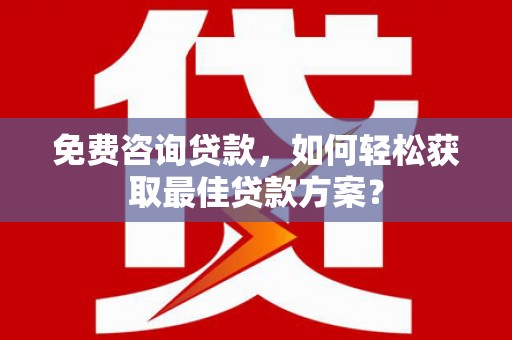 额济纳旗免费咨询贷款，如何轻松获取最佳贷款方案？