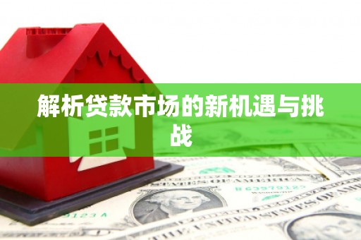 额济纳旗解析贷款市场的新机遇与挑战