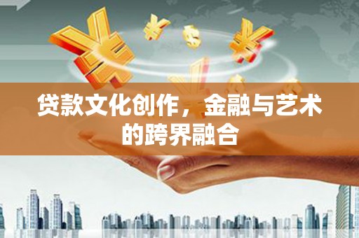 额济纳旗贷款文化创作，金融与艺术的跨界融合
