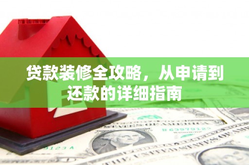额济纳旗贷款装修全攻略，从申请到还款的详细指南
