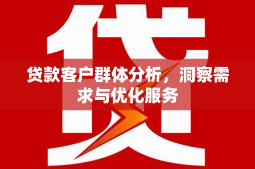 额济纳旗贷款客户群体分析，洞察需求与优化服务